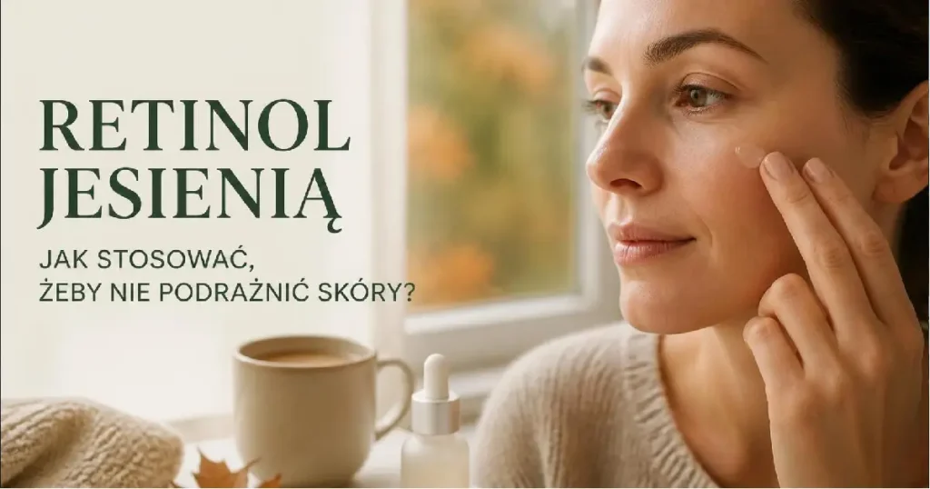 Retinol jesienią: jak go stosować, żeby wzmocnić skórę, a nie ją podrażnić